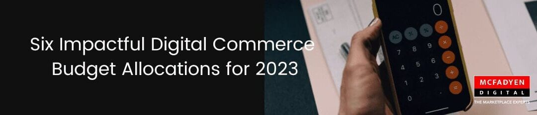 Six Impactful Digital Commerce Budget Allocations for 2023