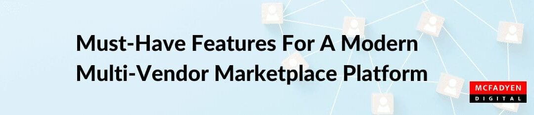 Must-Have Features for a Modern Multi-Vendor Marketplace Platform