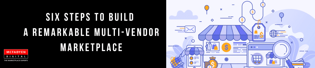 Six Steps to Build a Remarkable Multi-Vendor Marketplace