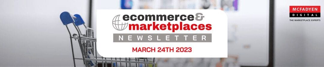 Ecommerce & Marketplaces Newsletter – Mar 24th, 2023