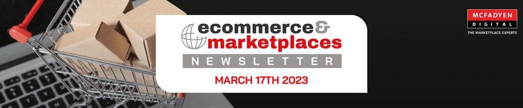 Ecommerce & Marketplaces Newsletter – Mar 17th, 2023