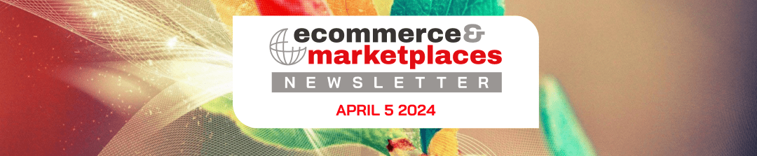 Ecommerce & Marketplaces Newsletter – April 5, 2024