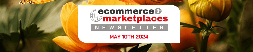 Ecommerce & Marketplaces Newsletter – May 10 , 2024