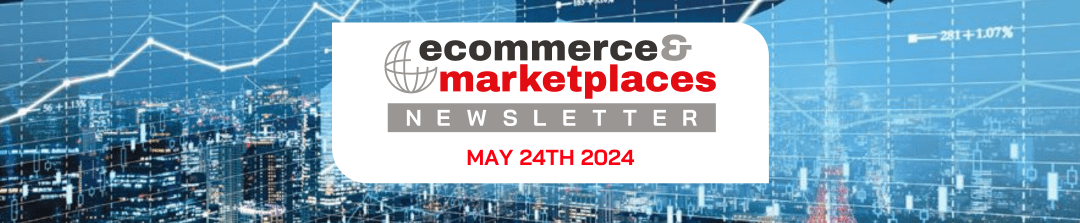 Ecommerce & Marketplaces Newsletter – May 24 , 2024