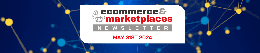 Ecommerce & Marketplaces Newsletter – May 31 , 2024