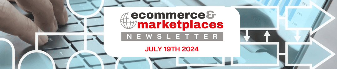 Ecommerce & Marketplaces Newsletter – July 19, 2024